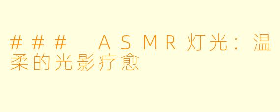 ### ASMR灯光：温柔的光影疗愈