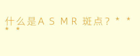 什么是ASMR斑点?****