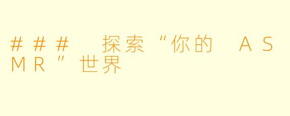 ### 探索“你的 ASMR”世界
