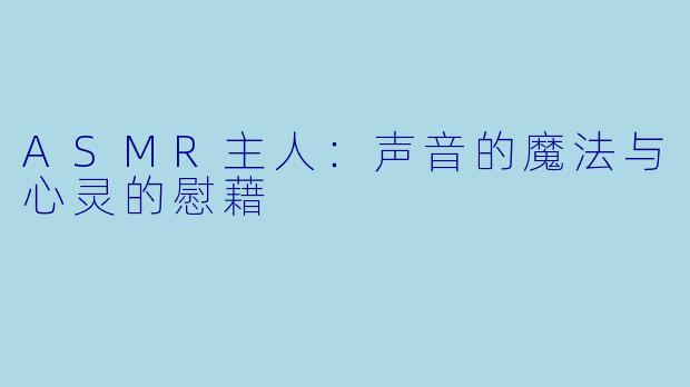 ASMR主人：声音的魔法与心灵的慰藉