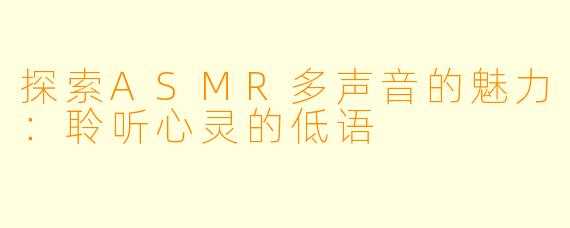 探索ASMR多声音的魅力：聆听心灵的低语