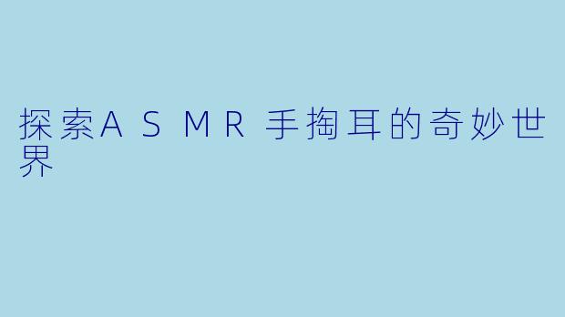 探索ASMR手掏耳的奇妙世界