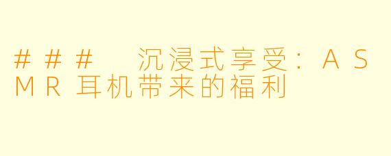 ### 沉浸式享受：ASMR耳机带来的福利