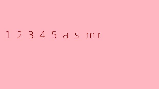 什么是“12345asmr”?****