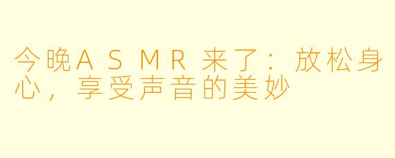今晚ASMR来了：放松身心，享受声音的美妙