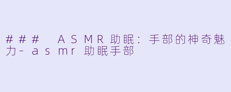 ### ASMR助眠:手部的神奇魅力