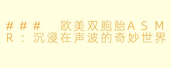 ### 欧美双胞胎ASMR：沉浸在声波的奇妙世界
