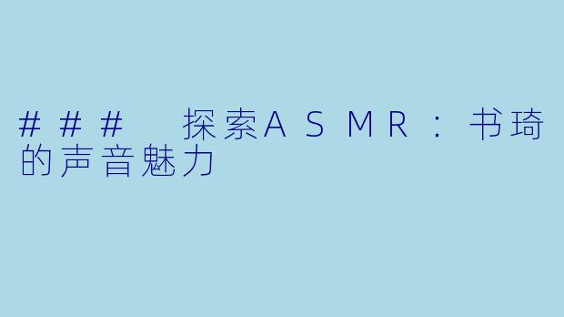 ### 探索ASMR：书琦的声音魅力