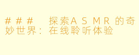 ### 探索ASMR的奇妙世界:在线聆听体验