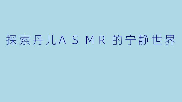 探索丹儿ASMR的宁静世界