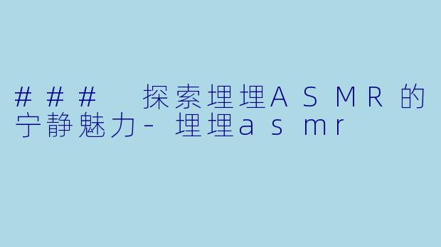 ### 探索埋埋ASMR的宁静魅力