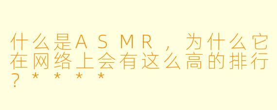 什么是ASMR,为什么它在网络上会有这么高的排行?****