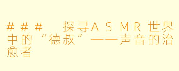 ### 探寻ASMR世界中的“德叔”——声音的治愈者