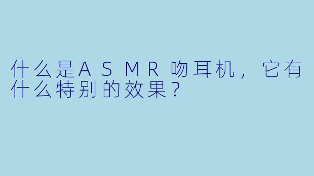 什么是ASMR吻耳机,它有什么特别的效果?
