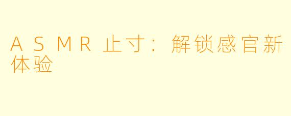 ASMR止寸：解锁感官新体验