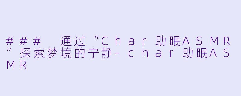 ### 通过“Char助眠ASMR”探索梦境的宁静-char助眠ASMR