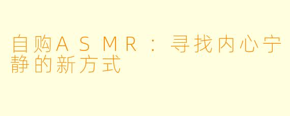 自购ASMR：寻找内心宁静的新方式