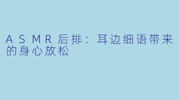 ASMR后排：耳边细语带来的身心放松