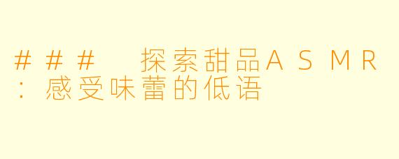 ### 探索甜品ASMR:感受味蕾的低语