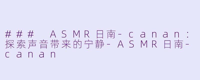 ### ASMR日南-canan:探索声音带来的宁静