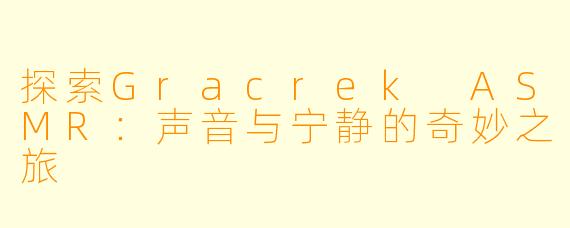 探索Gracrek ASMR：声音与宁静的奇妙之旅