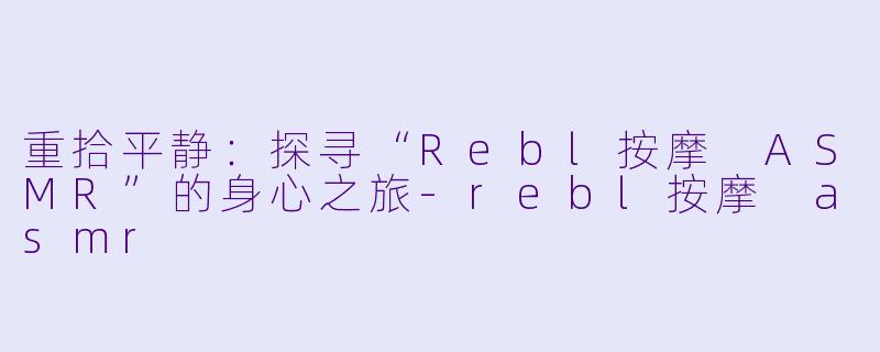 重拾平静:探寻“Rebl按摩 ASMR”的身心之旅