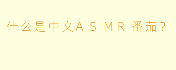 什么是中文ASMR番茄？