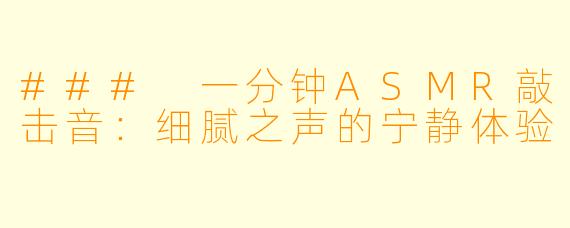 ### 一分钟ASMR敲击音：细腻之声的宁静体验