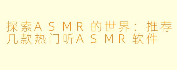 探索ASMR的世界:推荐几款热门听ASMR软件
