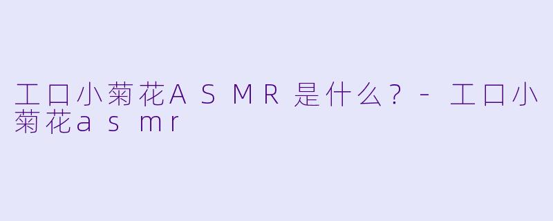 工口小菊花ASMR是什么?