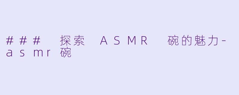 ### 探索 ASMR 碗的魅力