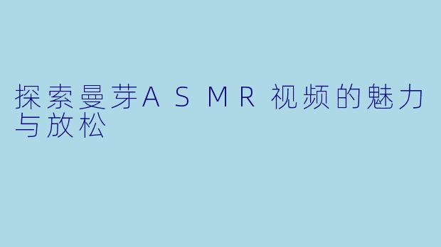 探索曼芽ASMR视频的魅力与放松