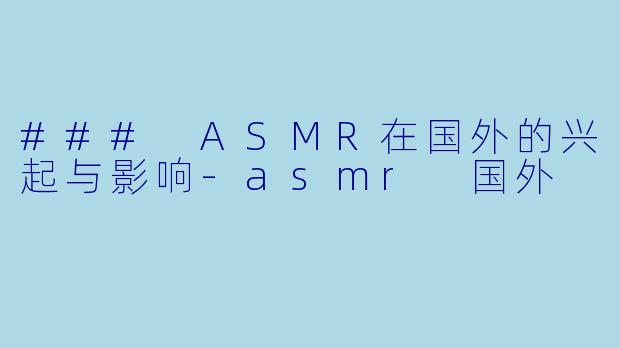 ### ASMR在国外的兴起与影响