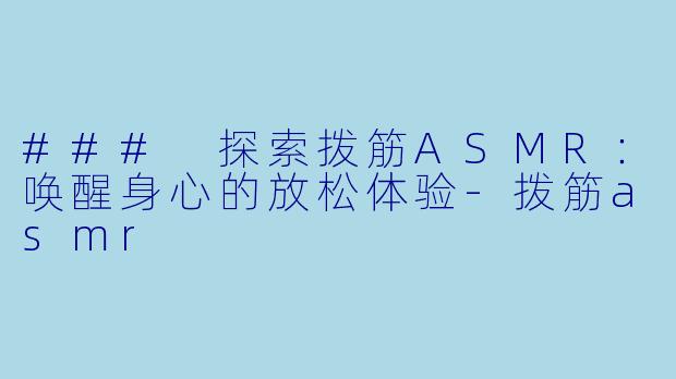 ### 探索拨筋ASMR:唤醒身心的放松体验