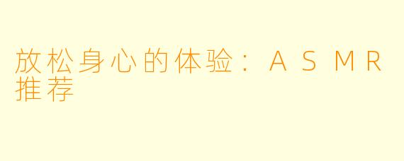 放松身心的体验:ASMR推荐