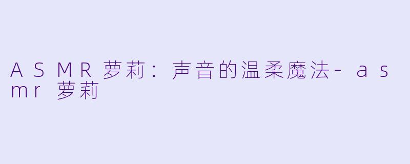 ASMR萝莉:声音的温柔魔法