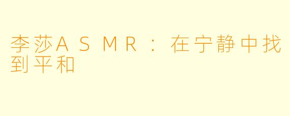 李莎ASMR：在宁静中找到平和