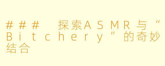 ### 探索ASMR与“Bitchery”的奇妙结合