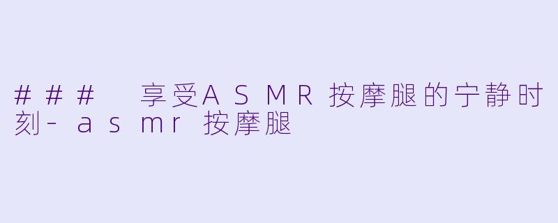 ### 享受ASMR按摩腿的宁静时刻