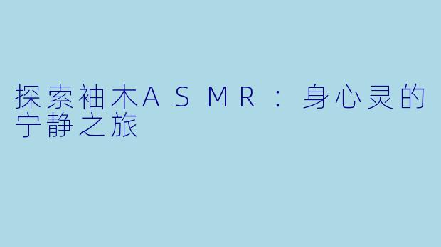 探索袖木ASMR：身心灵的宁静之旅