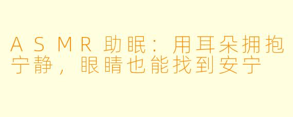 ASMR助眠:用耳朵拥抱宁静,眼睛也能找到安宁