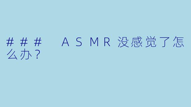 ### ASMR没感觉了怎么办?
