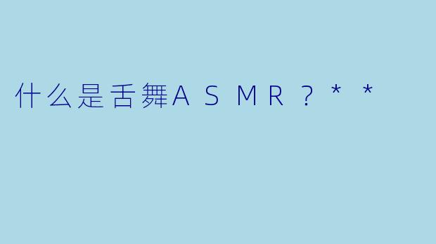 什么是舌舞ASMR？**