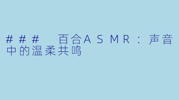 ### 百合ASMR：声音中的温柔共鸣