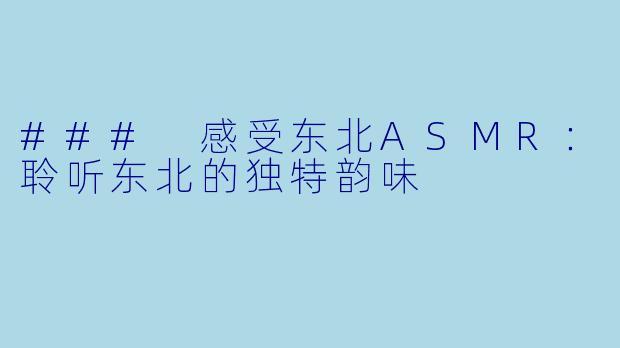 ### 感受东北ASMR：聆听东北的独特韵味