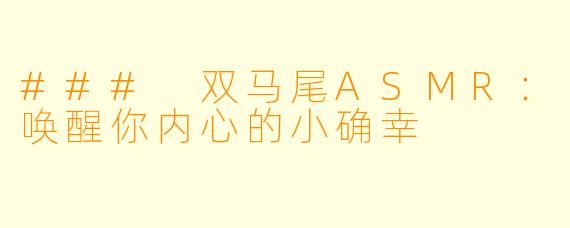 ### 双马尾ASMR：唤醒你内心的小确幸