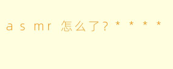 asmr怎么了?****