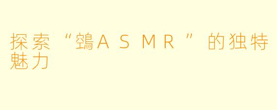 探索“鵼ASMR”的独特魅力