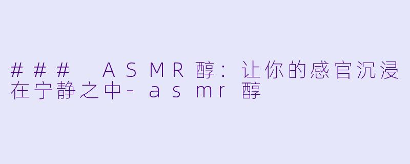 ### ASMR醇:让你的感官沉浸在宁静之中