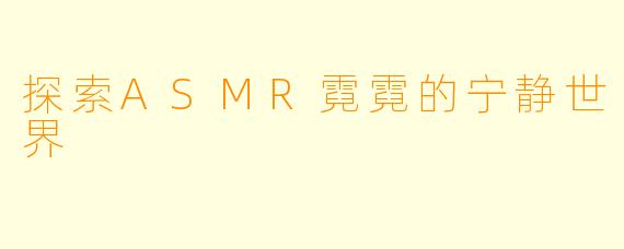 探索ASMR霓霓的宁静世界